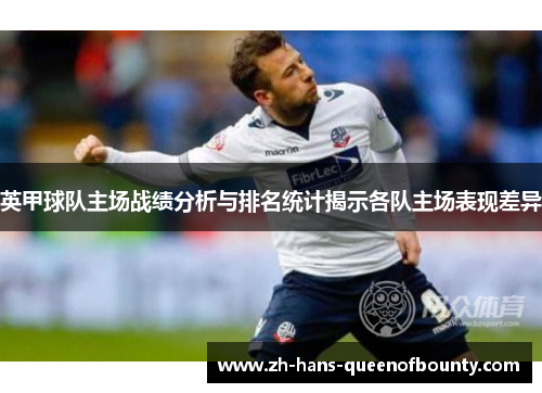 英甲球队主场战绩分析与排名统计揭示各队主场表现差异 英甲球队主场战绩分析与排名统计揭示各队主场表现差异