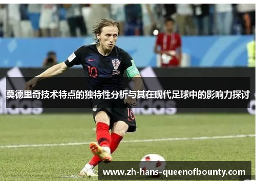 莫德里奇技术特点的独特性分析与其在现代足球中的影响力探讨