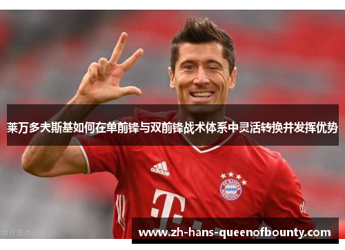 莱万多夫斯基如何在单前锋与双前锋战术体系中灵活转换并发挥优势 莱万多夫斯基如何在单前锋与双前锋战术体系中灵活转换并发挥优势