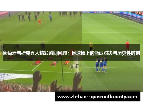 葡萄牙与捷克五大精彩瞬间回顾：足球场上的激烈对决与历史性时刻
