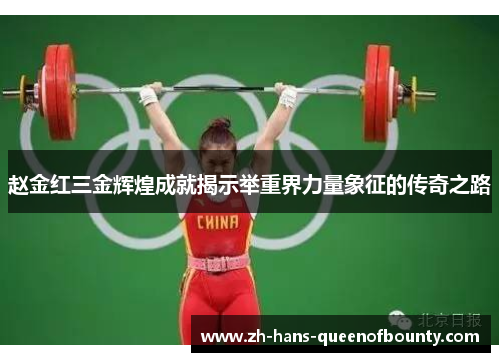 赵金红三金辉煌成就揭示举重界力量象征的传奇之路