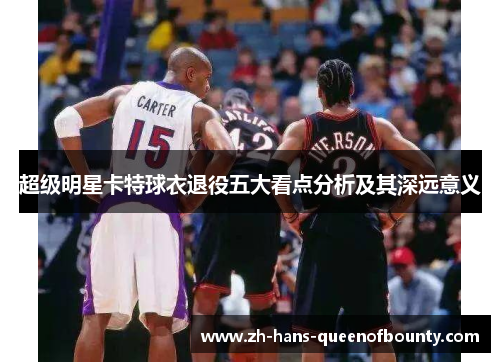 超级明星卡特球衣退役五大看点分析及其深远意义
