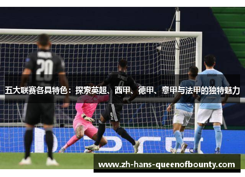 五大联赛各具特色：探索英超、西甲、德甲、意甲与法甲的独特魅力