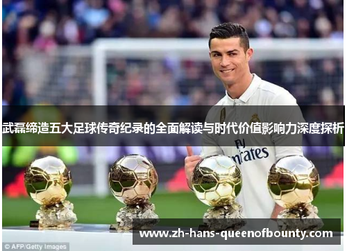 武磊缔造五大足球传奇纪录的全面解读与时代价值影响力深度探析