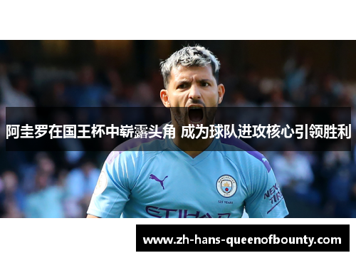 阿圭罗在国王杯中崭露头角 成为球队进攻核心引领胜利