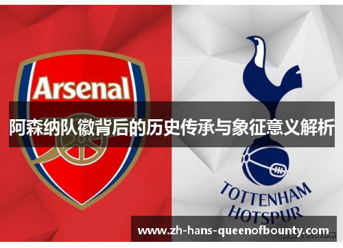 阿森纳队徽背后的历史传承与象征意义解析 阿森纳队徽背后的历史传承与象征意义解析