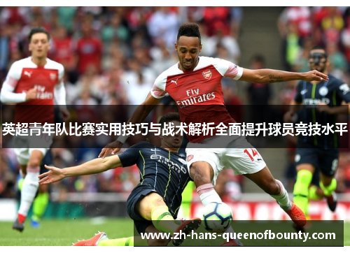 英超青年队比赛实用技巧与战术解析全面提升球员竞技水平