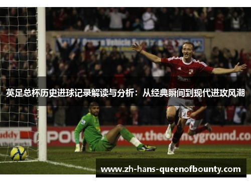 英足总杯历史进球记录解读与分析：从经典瞬间到现代进攻风潮