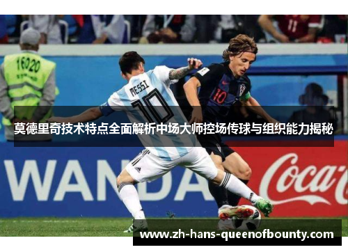 莫德里奇技术特点全面解析中场大师控场传球与组织能力揭秘