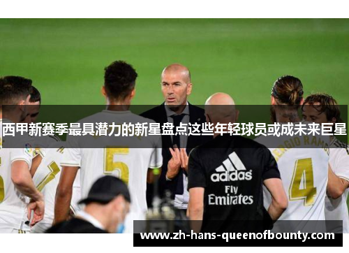西甲新赛季最具潜力的新星盘点这些年轻球员或成未来巨星