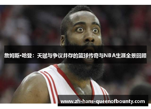 詹姆斯·哈登:天赋与争议并存的篮球传奇与NBA生涯全景回顾 詹姆斯·哈登:天赋与争议并存的篮球传奇与NBA生涯全景回顾