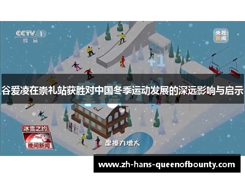 谷爱凌在崇礼站获胜对中国冬季运动发展的深远影响与启示