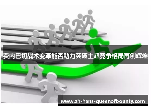 费内巴切战术变革能否助力突破土超竞争格局再创辉煌
