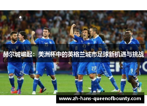 赫尔城崛起:美洲杯中的英格兰城市足球新机遇与挑战 赫尔城崛起:美洲杯中的英格兰城市足球新机遇与挑战