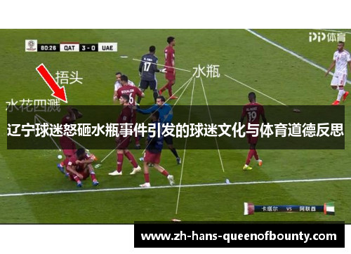 辽宁球迷怒砸水瓶事件引发的球迷文化与体育道德反思 辽宁球迷怒砸水瓶事件引发的球迷文化与体育道德反思