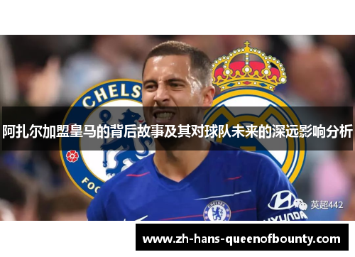 阿扎尔加盟皇马的背后故事及其对球队未来的深远影响分析 阿扎尔加盟皇马的背后故事及其对球队未来的深远影响分析