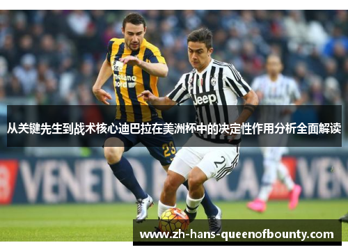 从关键先生到战术核心迪巴拉在美洲杯中的决定性作用分析全面解读