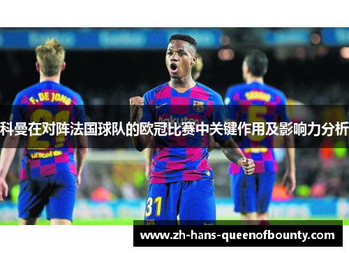 科曼在对阵法国球队的欧冠比赛中关键作用及影响力分析