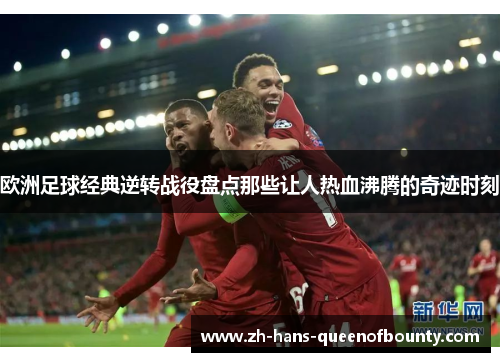 欧洲足球经典逆转战役盘点那些让人热血沸腾的奇迹时刻