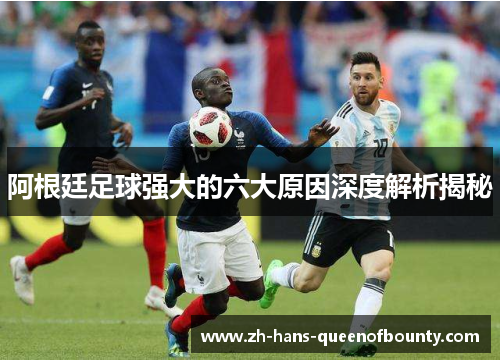 阿根廷足球强大的六大原因深度解析揭秘