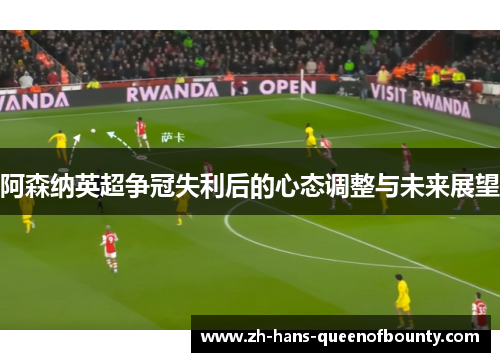 阿森纳英超争冠失利后的心态调整与未来展望