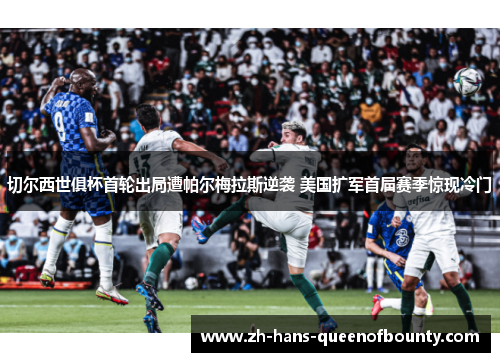 切尔西世俱杯首轮出局遭帕尔梅拉斯逆袭 美国扩军首届赛季惊现冷门