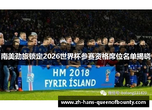 南美劲旅锁定2026世界杯参赛资格席位名单揭晓