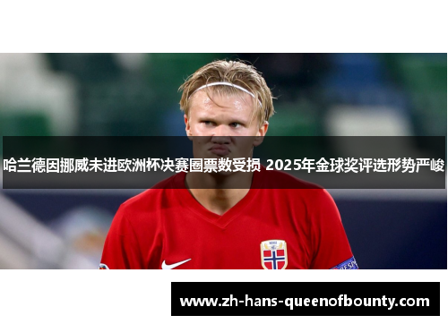 哈兰德因挪威未进欧洲杯决赛圈票数受损 2025年金球奖评选形势严峻