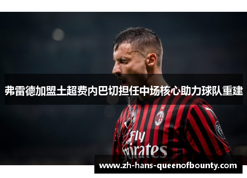 弗雷德加盟土超费内巴切担任中场核心助力球队重建