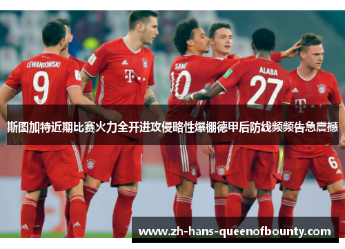 斯图加特近期比赛火力全开进攻侵略性爆棚德甲后防线频频告急震撼