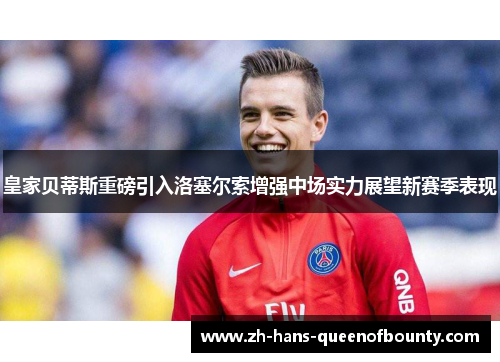 皇家贝蒂斯重磅引入洛塞尔索增强中场实力展望新赛季表现