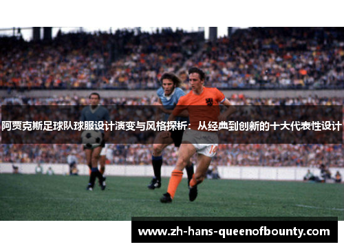 阿贾克斯足球队球服设计演变与风格探析：从经典到创新的十大代表性设计