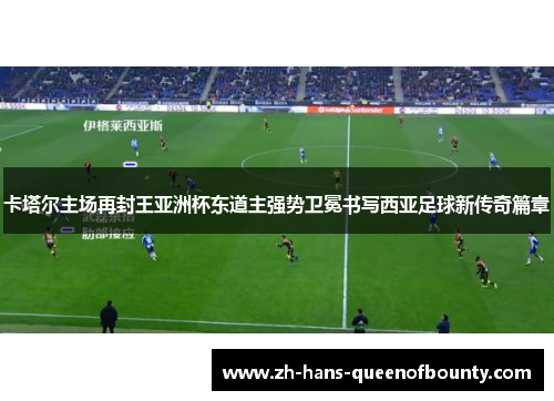 卡塔尔主场再封王亚洲杯东道主强势卫冕书写西亚足球新传奇篇章