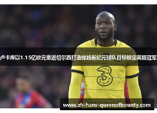 卢卡库以1.15亿欧元重返切尔西打造锋线新纪元球队目标锁定英超冠军 卢卡库以1.15亿欧元重返切尔西打造锋线新纪元球队目标锁定英超冠军