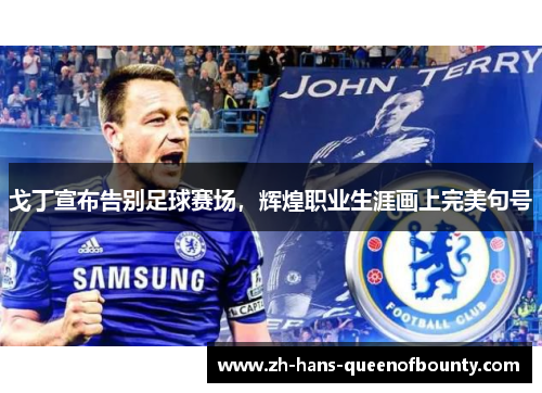 戈丁宣布告别足球赛场，辉煌职业生涯画上完美句号