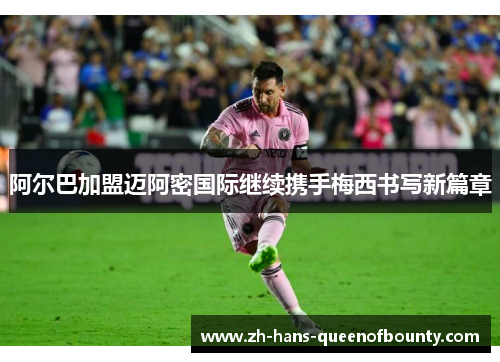 阿尔巴加盟迈阿密国际继续携手梅西书写新篇章 阿尔巴加盟迈阿密国际继续携手梅西书写新篇章