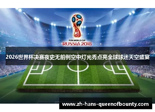 2026世界杯决赛夜史无前例空中灯光秀点亮全球球迷天空盛宴