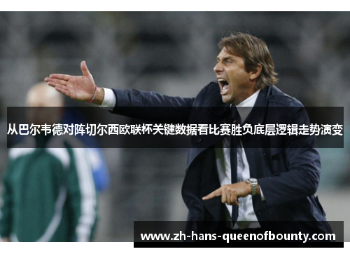 从巴尔韦德对阵切尔西欧联杯关键数据看比赛胜负底层逻辑走势演变 从巴尔韦德对阵切尔西欧联杯关键数据看比赛胜负底层逻辑走势演变