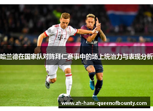 哈兰德在国家队对阵拜仁赛事中的场上统治力与表现分析