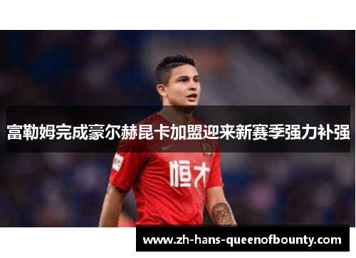 富勒姆完成豪尔赫昆卡加盟迎来新赛季强力补强